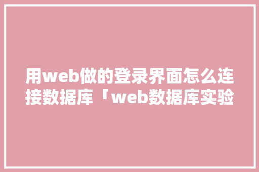 用web做的登录界面怎么连接数据库「web数据库实验报告」