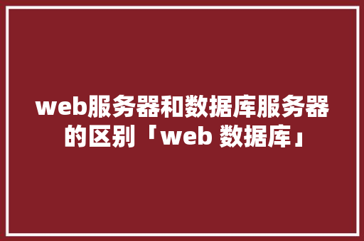 web服务器和数据库服务器的区别「web 数据库」