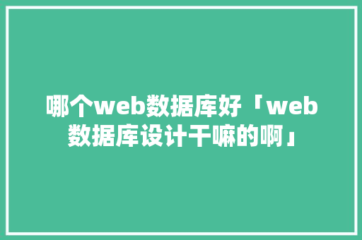 哪个web数据库好「web数据库设计干嘛的啊」 服务器/数据库
