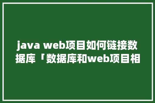 java web项目如何链接数据库「数据库和web项目相连」