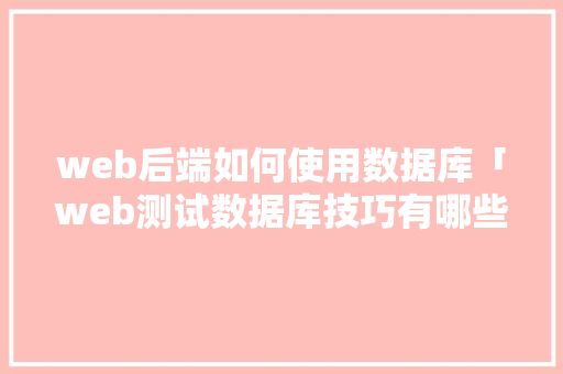 web后端如何使用数据库「web测试数据库技巧有哪些」