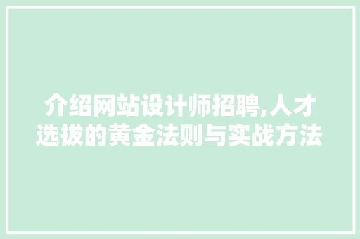 介绍网站设计师招聘,人才选拔的黄金法则与实战方法