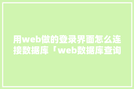 用web做的登录界面怎么连接数据库「web数据库查询」