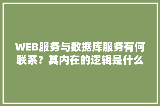 WEB服务与数据库服务有何联系？其内在的逻辑是什么关系「web怎么测试数据库内容」