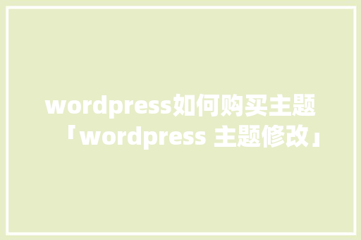 wordpress如何购买主题「wordpress 主题修改」