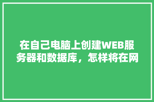 在自己电脑上创建WEB服务器和数据库，怎样将在网页上输入的数据传送到数据库中「web与数据库开发的关系」