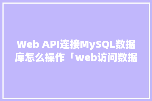 Web API连接MySQL数据库怎么操作「web访问数据库原理是什么」