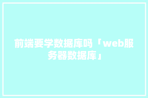前端要学数据库吗「web服务器数据库」
