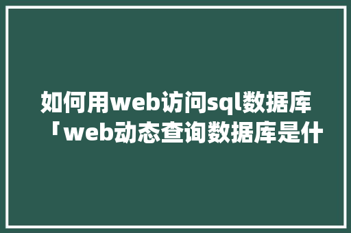如何用web访问sql数据库「web动态查询数据库是什么」
