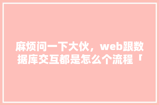 麻烦问一下大伙，web跟数据库交互都是怎么个流程「购物车数据库表设计」 服务器/数据库