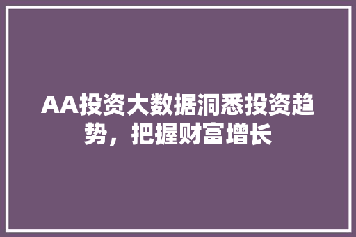 AA投资大数据洞悉投资趋势，把握财富增长