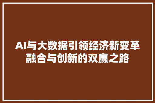AI与大数据引领经济新变革融合与创新的双赢之路