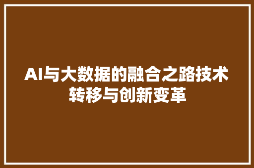 AI与大数据的融合之路技术转移与创新变革