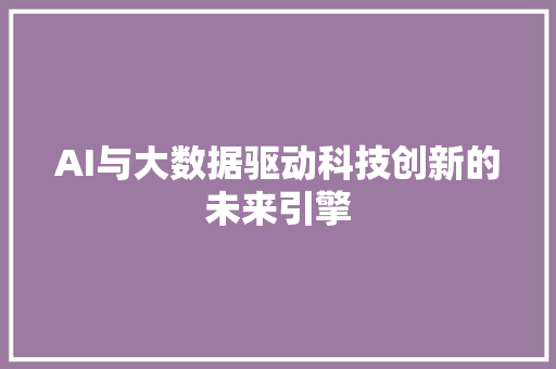 AI与大数据驱动科技创新的未来引擎