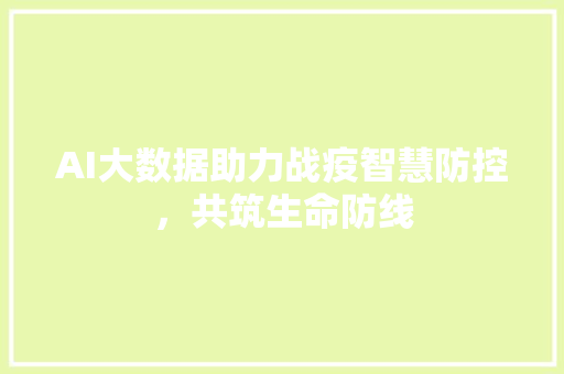 AI大数据助力战疫智慧防控，共筑生命防线