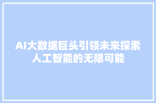 AI大数据巨头引领未来探索人工智能的无限可能