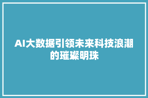 AI大数据引领未来科技浪潮的璀璨明珠