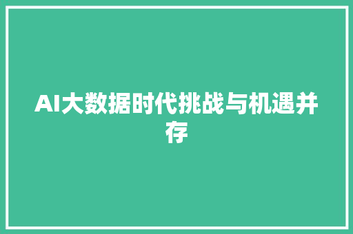 AI大数据时代挑战与机遇并存