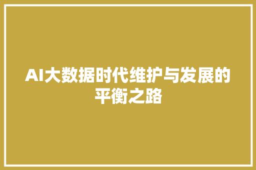 AI大数据时代维护与发展的平衡之路