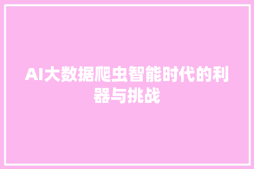 AI大数据爬虫智能时代的利器与挑战
