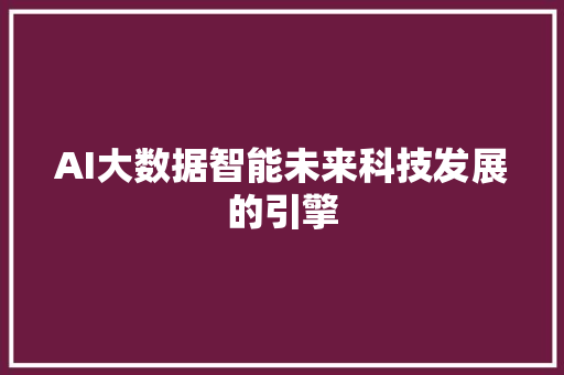 AI大数据智能未来科技发展的引擎