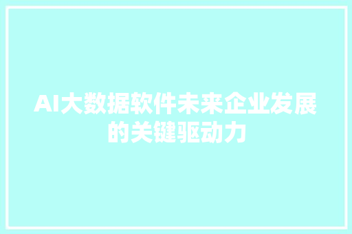 AI大数据软件未来企业发展的关键驱动力