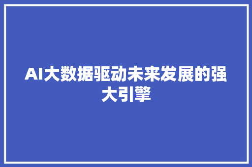 AI大数据驱动未来发展的强大引擎 Web前端
