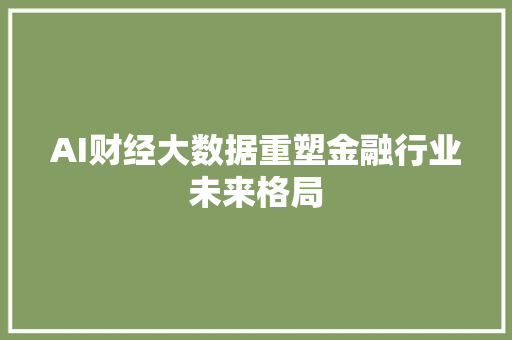 AI财经大数据重塑金融行业未来格局