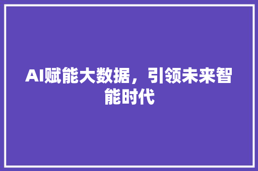 AI赋能大数据，引领未来智能时代 友链在线