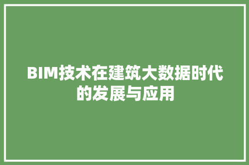 BIM技术在建筑大数据时代的发展与应用