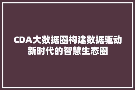 CDA大数据圈构建数据驱动新时代的智慧生态圈 服务器/数据库