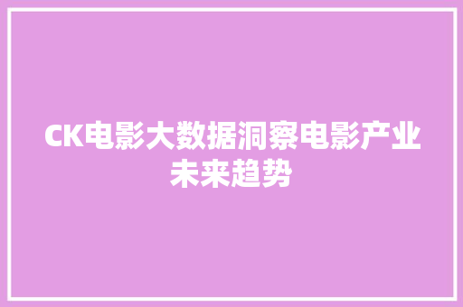 CK电影大数据洞察电影产业未来趋势