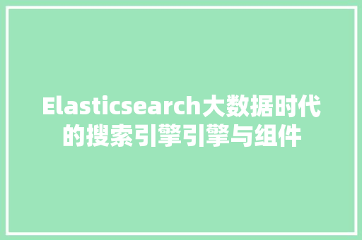 Elasticsearch大数据时代的搜索引擎引擎与组件