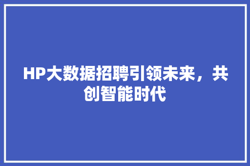 HP大数据招聘引领未来，共创智能时代