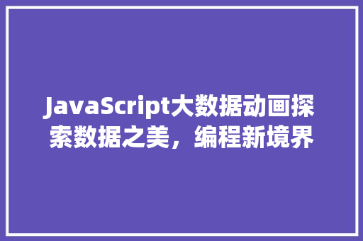 JavaScript大数据动画探索数据之美，编程新境界