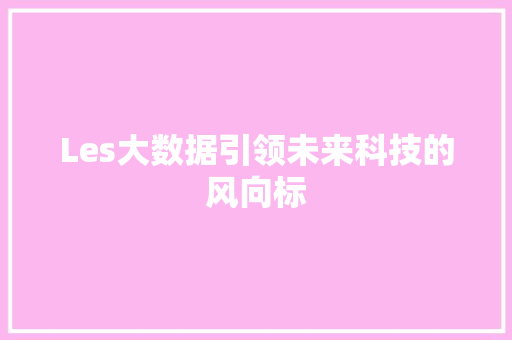 Les大数据引领未来科技的风向标