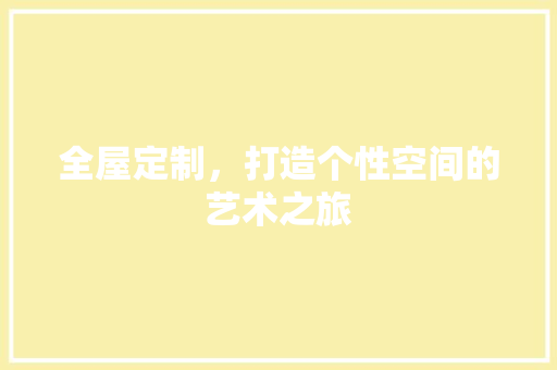 全屋定制，打造个性空间的艺术之旅