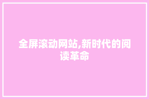 全屏滚动网站,新时代的阅读革命