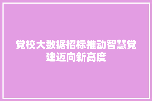 党校大数据招标推动智慧党建迈向新高度