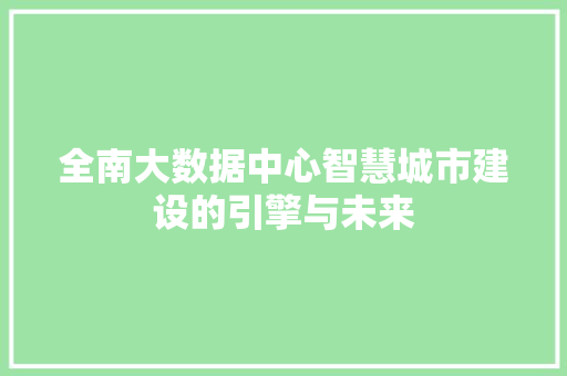 全南大数据中心智慧城市建设的引擎与未来
