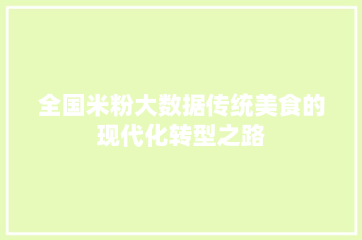 全国米粉大数据传统美食的现代化转型之路