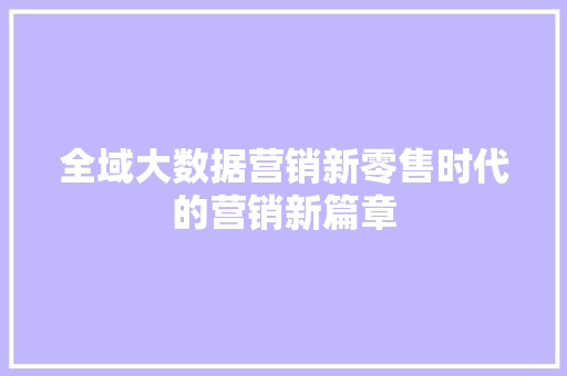 全域大数据营销新零售时代的营销新篇章