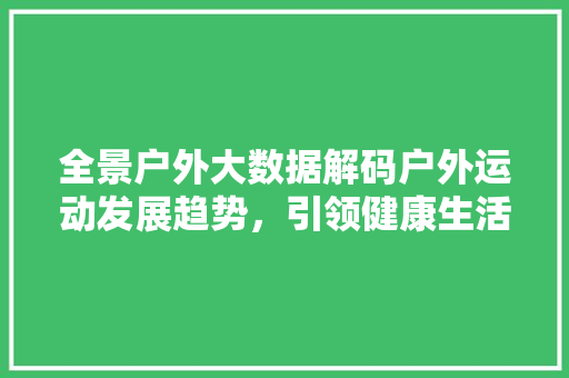 全景户外大数据解码户外运动发展趋势，引领健康生活方式