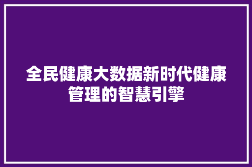 全民健康大数据新时代健康管理的智慧引擎