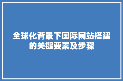 全球化背景下国际网站搭建的关键要素及步骤 全球化背景下国际网站搭建的关键要素及步骤 建站教程