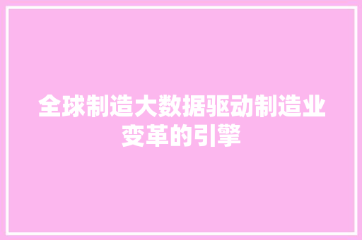 全球制造大数据驱动制造业变革的引擎