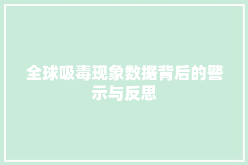 全球吸毒现象数据背后的警示与反思