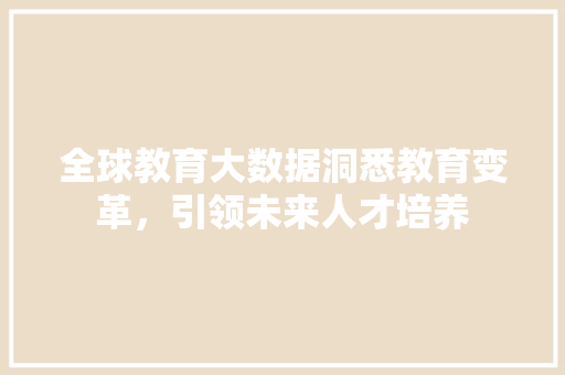 全球教育大数据洞悉教育变革，引领未来人才培养