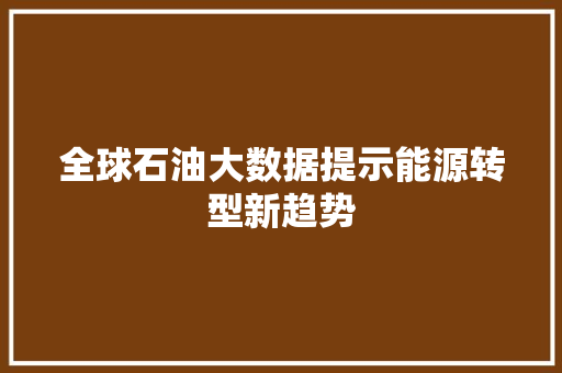 全球石油大数据提示能源转型新趋势