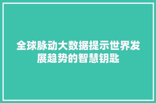 全球脉动大数据提示世界发展趋势的智慧钥匙